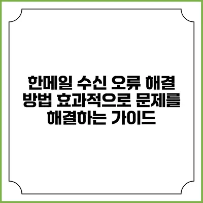 한메일 수신 오류 해결 방법: 효과적으로 문제를 해결하는 가이드