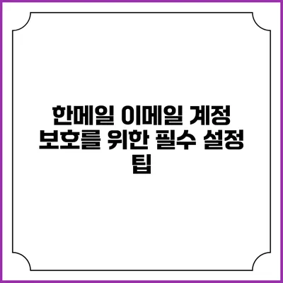 한메일 이메일 계정 보호를 위한 필수 설정 팁