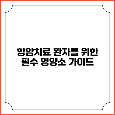 항암치료 환자를 위한 필수 영양소 가이드