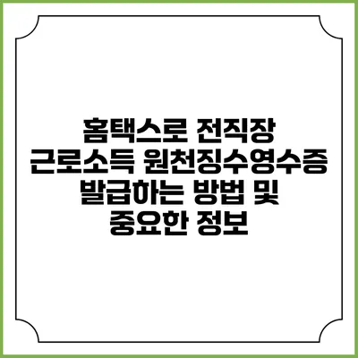 홈택스로 전직장 근로소득 원천징수영수증 발급하는 방법 및 중요한 정보