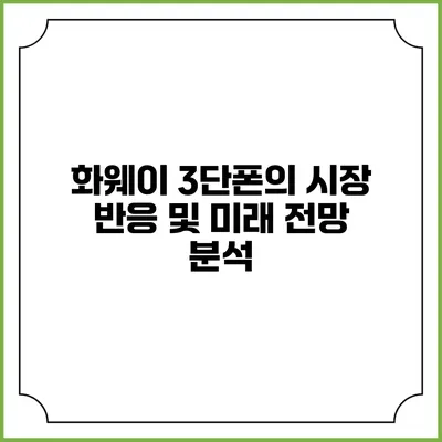 화웨이 3단폰의 시장 반응 및 미래 전망 분석