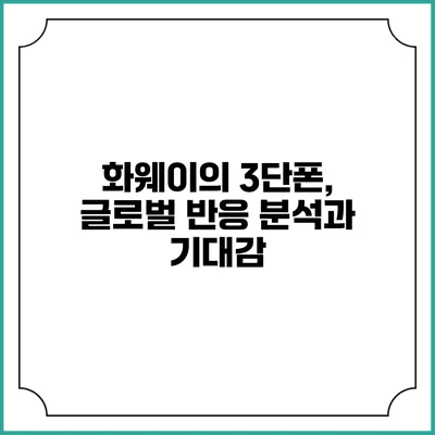 화웨이의 3단폰, 글로벌 반응 분석과 기대감